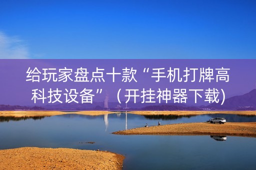 给玩家盘点十款“手机打牌高科技设备”（开挂神器下载)
