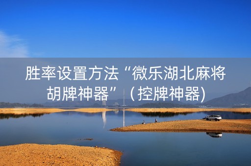 胜率设置方法“微乐湖北麻将胡牌神器”（控牌神器)