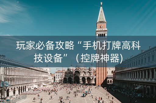 玩家必备攻略“手机打牌高科技设备”（控牌神器)