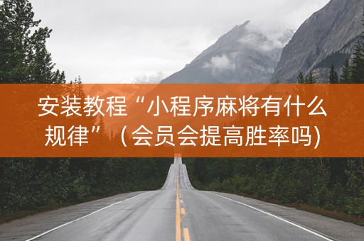 安装教程“小程序麻将有什么规律”（会员会提高胜率吗)
