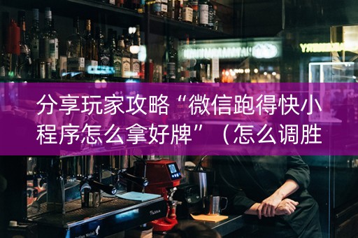分享玩家攻略“微信跑得快小程序怎么拿好牌”（怎么调胜率)