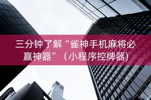 三分钟了解“雀神手机麻将必赢神器”（小程序控牌器)
