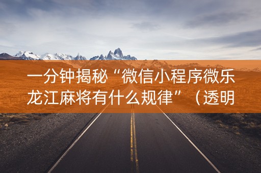 一分钟揭秘“微信小程序微乐龙江麻将有什么规律”（透明器教程)