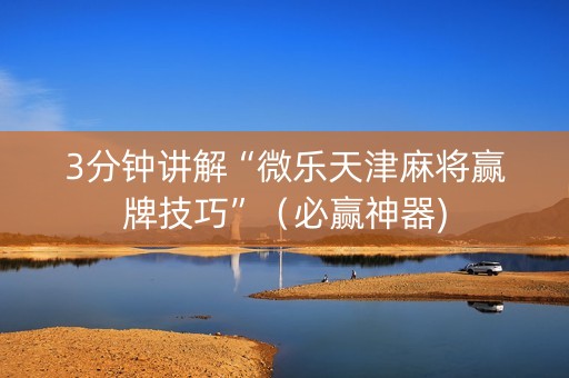 3分钟讲解“微乐天津麻将赢牌技巧”（必赢神器)
