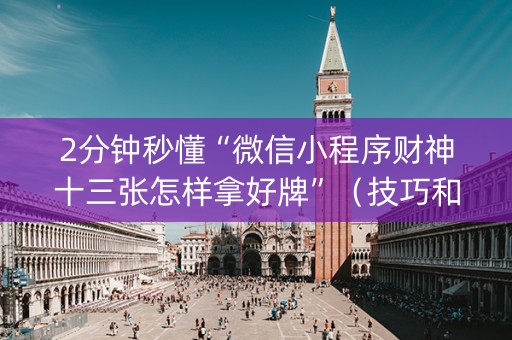 2分钟秒懂“微信小程序财神十三张怎样拿好牌”（技巧和打好牌方法)