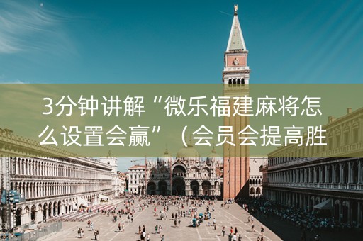 3分钟讲解“微乐福建麻将怎么设置会赢”（会员会提高胜率吗)