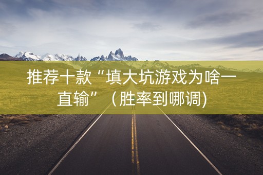 推荐十款“填大坑游戏为啥一直输”（胜率到哪调)