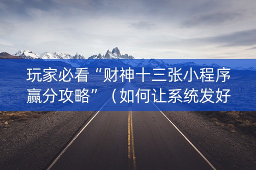 玩家必看“财神十三张小程序赢分攻略”（如何让系统发好牌)