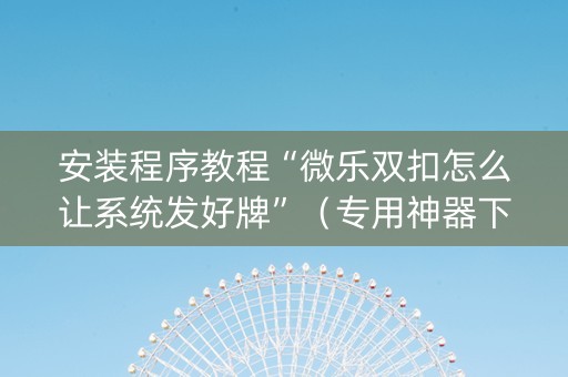 安装程序教程“微乐双扣怎么让系统发好牌”（专用神器下载)