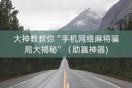 大神教教你“手机网络麻将骗局大揭秘”（助赢神器)
