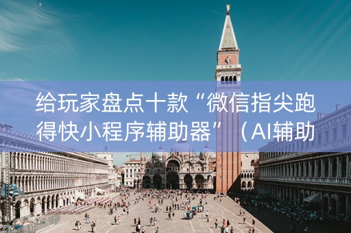 给玩家盘点十款“微信指尖跑得快小程序辅助器”（AI辅助胡牌规则)