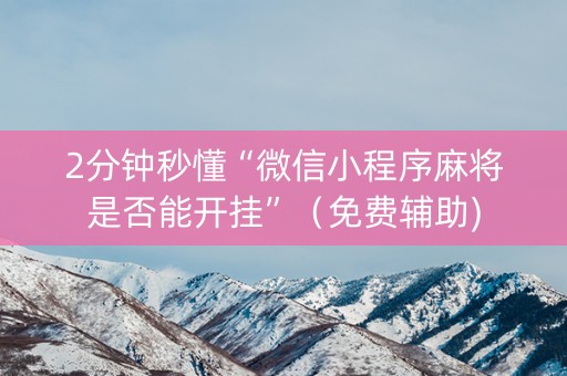 2分钟秒懂“微信小程序麻将是否能开挂”（免费辅助)