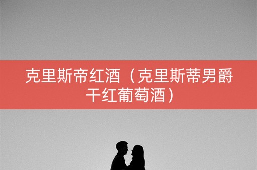 克里斯帝红酒（克里斯蒂男爵干红葡萄酒）