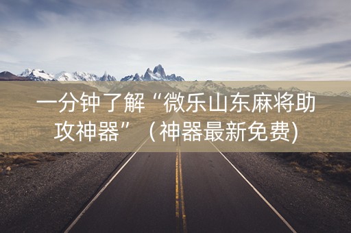 一分钟了解“微乐山东麻将助攻神器”（神器最新免费)