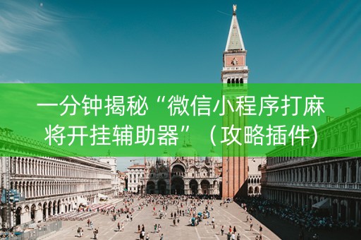 一分钟揭秘“微信小程序打麻将开挂辅助器”（攻略插件)