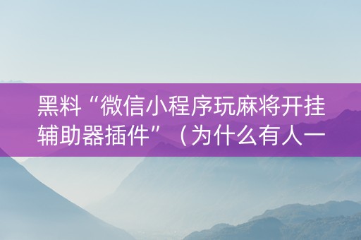 黑料“微信小程序玩麻将开挂辅助器插件”（为什么有人一直赢)