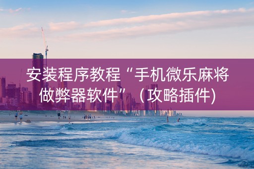 安装程序教程“手机微乐麻将做弊器软件”（攻略插件)