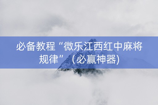 必备教程“微乐江西红中麻将规律”（必赢神器)