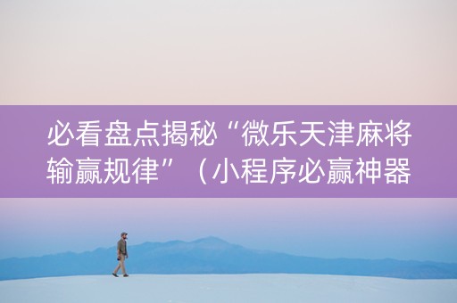 必看盘点揭秘“微乐天津麻将输赢规律”（小程序必赢神器)