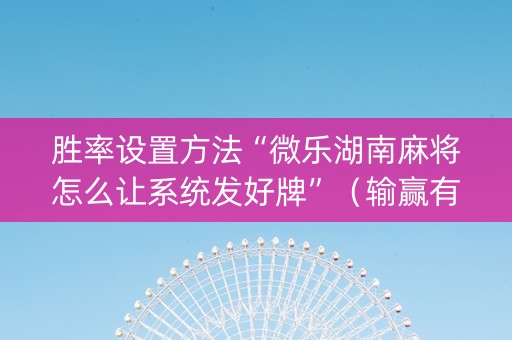 胜率设置方法“微乐湖南麻将怎么让系统发好牌”（输赢有什么规律)