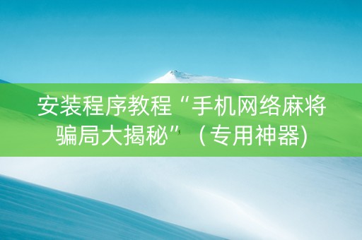 安装程序教程“手机网络麻将骗局大揭秘”（专用神器)