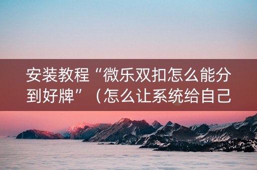 安装教程“微乐双扣怎么能分到好牌”（怎么让系统给自己好牌)