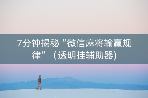 7分钟揭秘“微信麻将输赢规律”（透明挂辅助器)