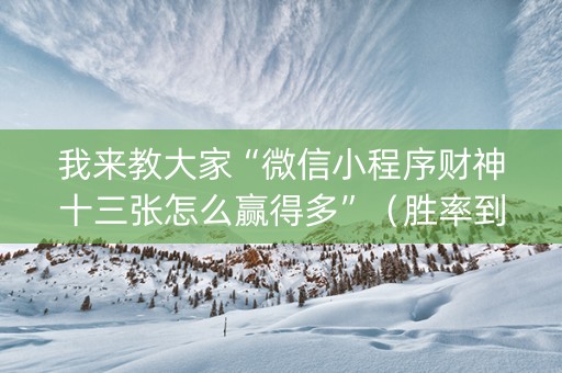 我来教大家“微信小程序财神十三张怎么赢得多”（胜率到哪调)