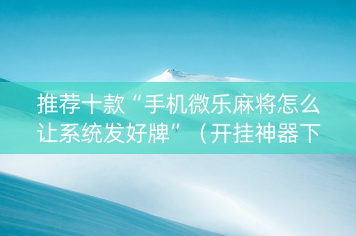 推荐十款“手机微乐麻将怎么让系统发好牌”（开挂神器下载)