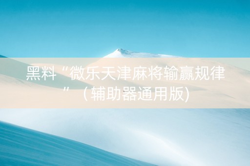 黑料“微乐天津麻将输赢规律”（辅助器通用版)