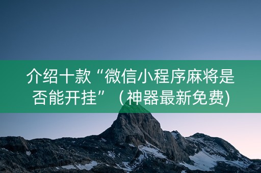 介绍十款“微信小程序麻将是否能开挂”（神器最新免费)