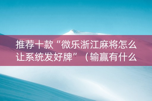 推荐十款“微乐浙江麻将怎么让系统发好牌”（输赢有什么规律)