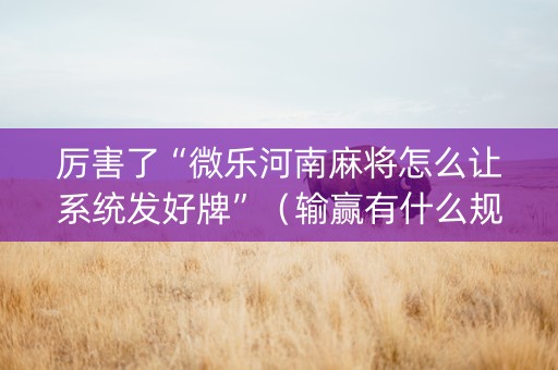 厉害了“微乐河南麻将怎么让系统发好牌”（输赢有什么规律)
