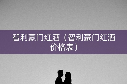 智利豪门红酒（智利豪门红酒价格表）