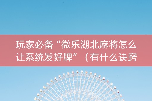 玩家必备“微乐湖北麻将怎么让系统发好牌”（有什么诀窍)