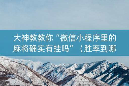 大神教教你“微信小程序里的麻将确实有挂吗”（胜率到哪调)