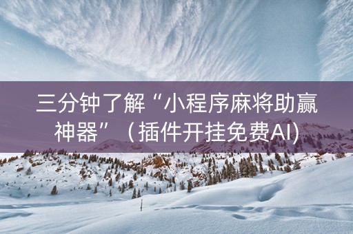 三分钟了解“小程序麻将助赢神器”（插件开挂免费AI)