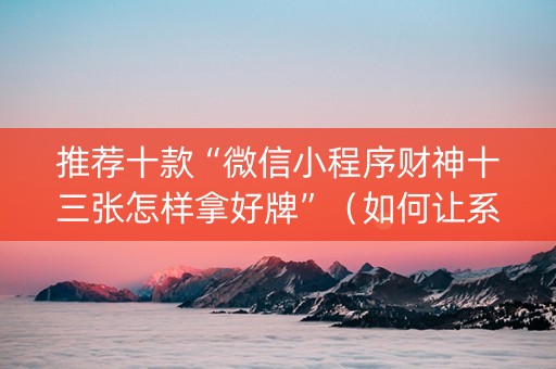 推荐十款“微信小程序财神十三张怎样拿好牌”（如何让系统发好牌)