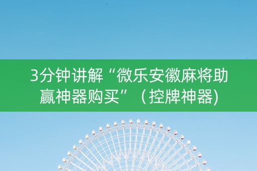3分钟讲解“微乐安徽麻将助赢神器购买”（控牌神器)