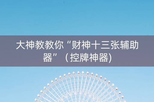 大神教教你“财神十三张辅助器”（控牌神器)