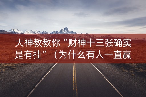 大神教教你“财神十三张确实是有挂”（为什么有人一直赢)