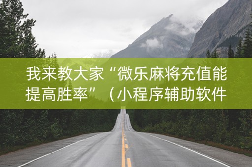 我来教大家“微乐麻将充值能提高胜率”（小程序辅助软件)
