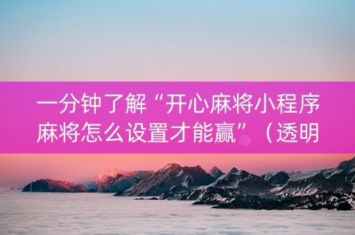 一分钟了解“开心麻将小程序麻将怎么设置才能赢”（透明挂辅助器)