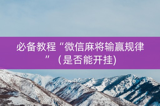 必备教程“微信麻将输赢规律”（是否能开挂)