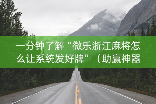 一分钟了解“微乐浙江麻将怎么让系统发好牌”（助赢神器购买)