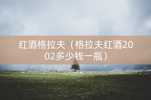 红酒格拉夫（格拉夫红酒2002多少钱一瓶）