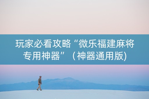 玩家必看攻略“微乐福建麻将专用神器”（神器通用版)