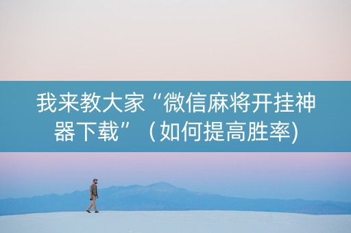 我来教大家“微信麻将开挂神器下载”（如何提高胜率)