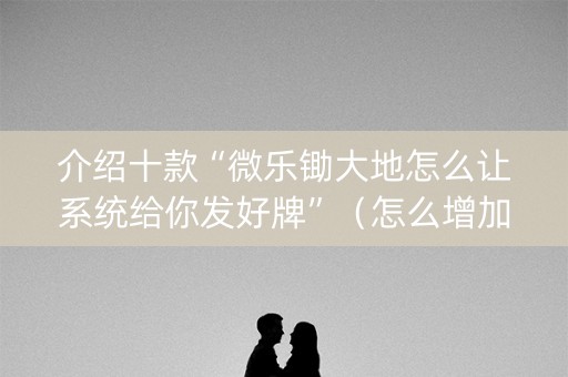 介绍十款“微乐锄大地怎么让系统给你发好牌”（怎么增加胜率)
