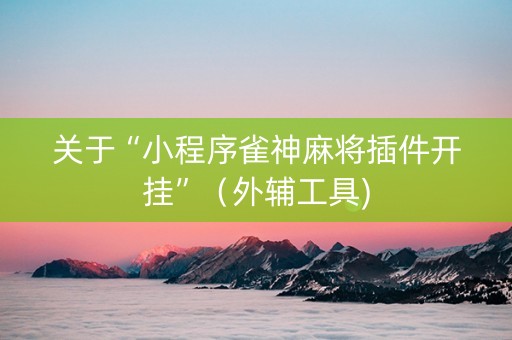 关于“小程序雀神麻将插件开挂”（外辅工具)